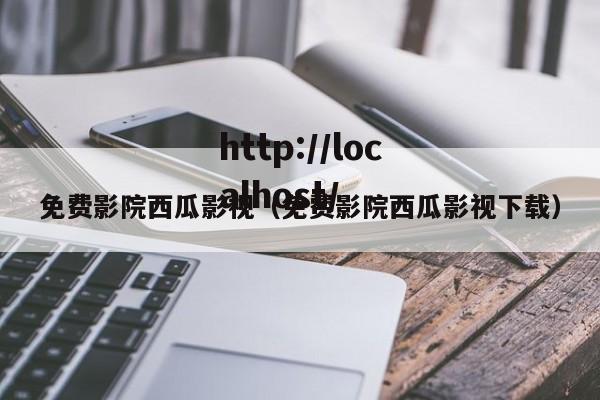 免费影院西瓜影视（免费影院西瓜影视下载）